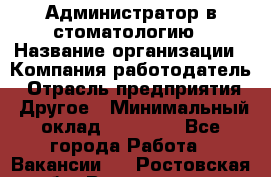 Администратор в стоматологию › Название организации ­ Компания-работодатель › Отрасль предприятия ­ Другое › Минимальный оклад ­ 25 000 - Все города Работа » Вакансии   . Ростовская обл.,Волгодонск г.